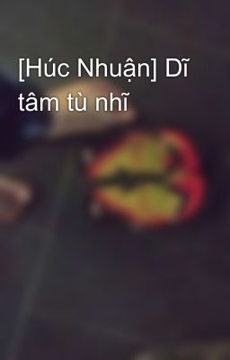 [Húc Nhuận] Dĩ tâm tù nhĩ