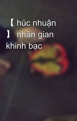 【 húc nhuận 】 nhân gian khinh bạc