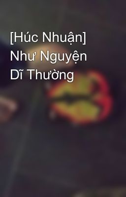 [Húc Nhuận] Như Nguyện Dĩ Thường