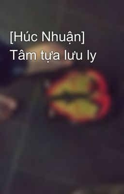 [Húc Nhuận] Tâm tựa lưu ly