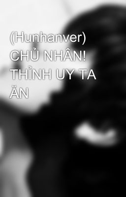 (Hunhanver) CHỦ NHÂN! THỈNH UY TA ĂN