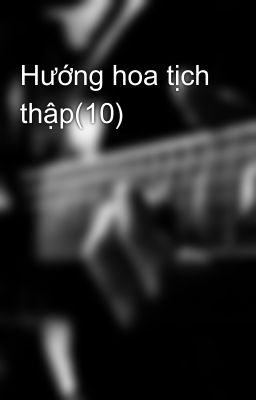 Hướng hoa tịch thập(10)