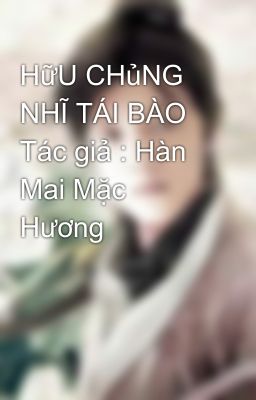 HữU CHủNG NHĨ TÁI BÀO Tác giả : Hàn Mai Mặc Hương