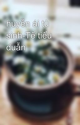 huyễn ái tù sinh-Tế tiểu duẫn