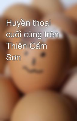 Huyền thoại cuối cùng trên Thiên Cấm Sơn