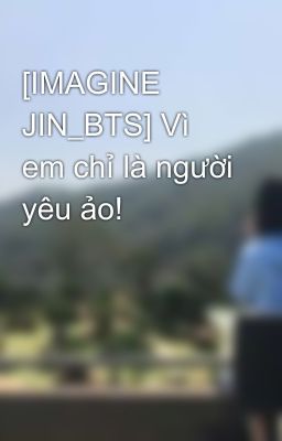 [IMAGINE JIN_BTS] Vì em chỉ là người yêu ảo!