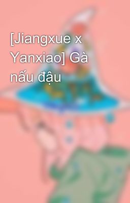 [Jiangxue x Yanxiao] Gà nấu đậu