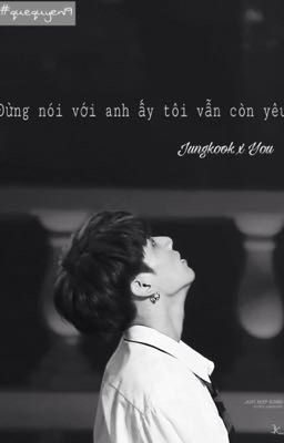 | JUNGKOOK | Đừng Nói Với Anh Ấy Tôi Vẫn Còn Yêu {Chuyển ver}