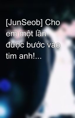 [JunSeob] Cho em một lần được bước vào tim anh!...