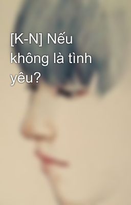 [K-N] Nếu không là tình yêu?