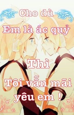 [ Kagamine Fanfic] Cho dù em là ác quỷ tôi vẫn mãi yêu em !