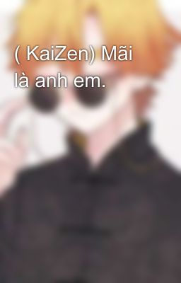 ( KaiZen) Mãi là anh em.