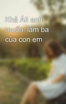 Khả Ái! anh muốn  làm ba của con em