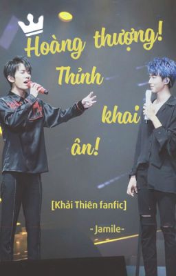 [Khải Thiên fanfic] Hoàng thượng! Thỉnh khai ân!