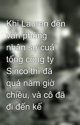 Khi Lauren đến văn phòng nhân sự cuả tổng công ty Sinco thì đã quá năm giờ chiều, và cô đã đi đến kế