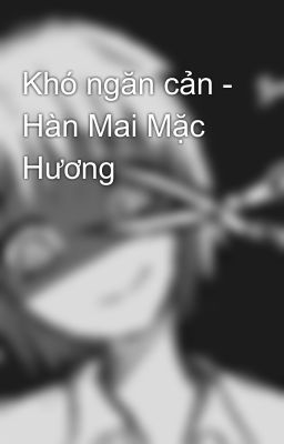 Khó ngăn cản - Hàn Mai Mặc Hương