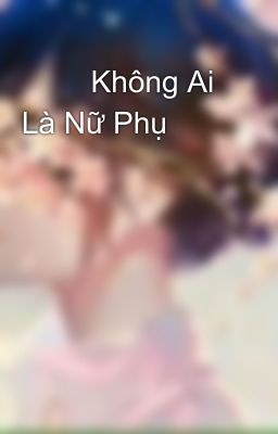 🌸🌸 Không Ai Là Nữ Phụ🌸🌸