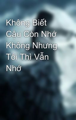 Không Biết Cậu Còn Nhớ Không Nhưng Tôi Thì Vẫn Nhớ