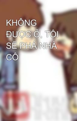 KHÔNG ĐƯỢC Ở, TÔI SẼ PHÁ NHÀ CÔ