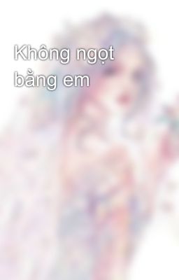 Không ngọt bằng em