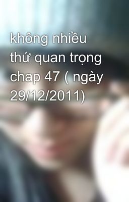 không nhiều thứ quan trọng chap 47 ( ngày 29/12/2011)