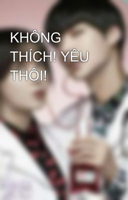 KHÔNG THÍCH! YÊU THÔI!