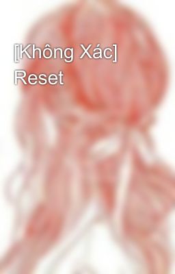 [Không Xác] Reset