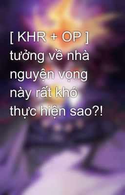 [ KHR + OP ] tưởng về nhà nguyện vọng này rất khó thực hiện sao?!