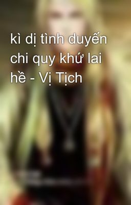 kì dị tình duyến chi quy khứ lai hề - Vị Tịch