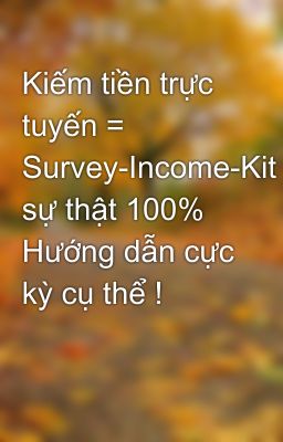 Kiếm tiền trực tuyến = Survey-Income-Kit sự thật 100% Hướng dẫn cực kỳ cụ thể !