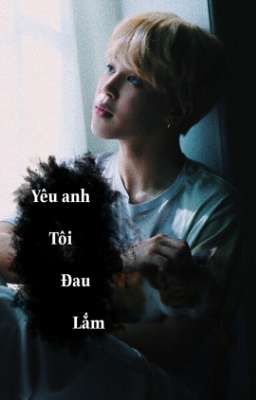 [KOOKMIN/LONGFIC] •YÊU ANH TÔI ĐAU LẮM•