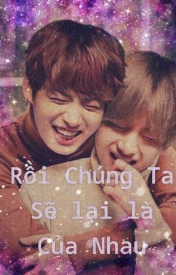 [KookTae] Chúng Ta Rồi Sẽ Lại Là Của Nhau