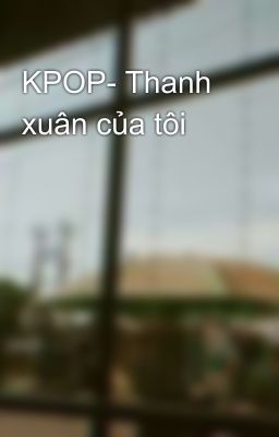 KPOP- Thanh xuân của tôi