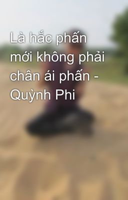 Là hắc phấn mới không phải chân ái phấn - Quỳnh Phi