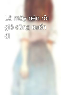 Là mây nên rồi gió cũng cuốn đi