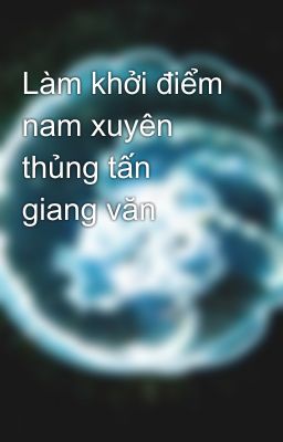 Làm khởi điểm nam xuyên thủng tấn giang văn