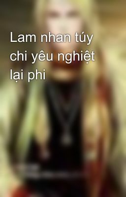 Lam nhan túy chi yêu nghiệt lại phi