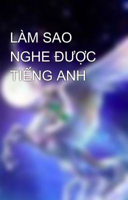 LÀM SAO NGHE ĐƯỢC TIẾNG ANH