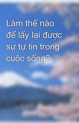 Làm thế nào để lấy lại được sự tự tin trong cuộc sống?