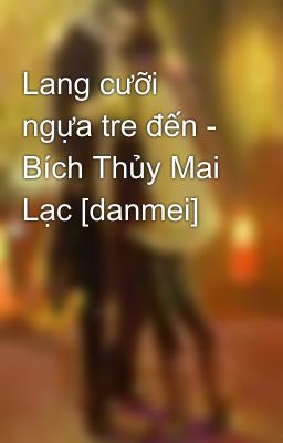 Lang cưỡi ngựa tre đến - Bích Thủy Mai Lạc [danmei]