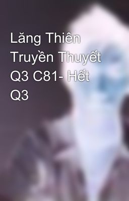 Lăng Thiên Truyền Thuyết Q3 C81- Hết Q3