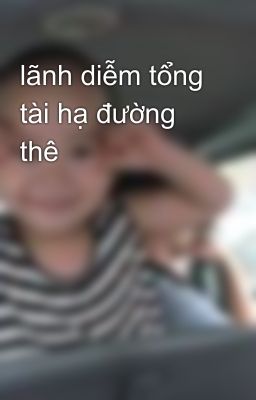 lãnh diễm tổng tài hạ đường thê