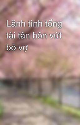 Lãnh tình tổng tài tân hôn vứt bỏ vợ