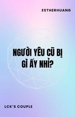 LCK | Người yêu cũ bị gì ấy nhỉ?