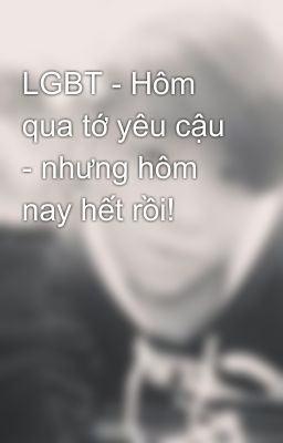 LGBT - Hôm qua tớ yêu cậu - nhưng hôm nay hết rồi!