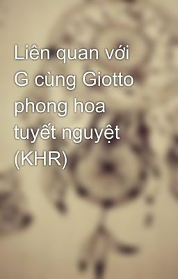 Liên quan với G cùng Giotto phong hoa tuyết nguyệt (KHR)