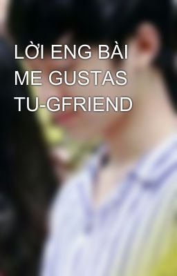 LỜI ENG BÀI ME GUSTAS TU-GFRIEND