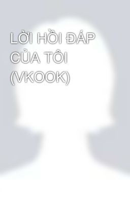 LỜI HỒI ĐÁP CỦA TÔI (VKOOK)