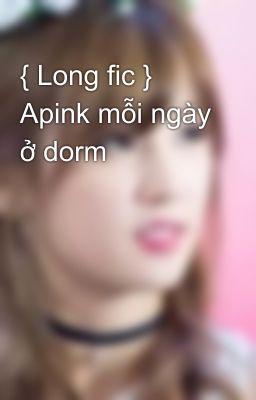 { Long fic } Apink mỗi ngày ở dorm