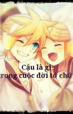 [Long Fic/ Rin x Len]  Cậu Là Gì Trong Cuộc Đời Tớ!!?